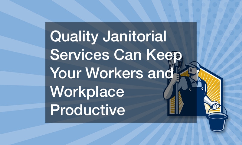 Quality Janitorial Services Can Keep Your Workers and Workplace Productive