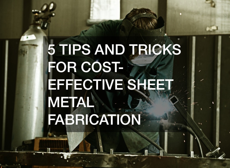 5 Tips and Tricks for Cost-Effective Sheet Metal Fabrication