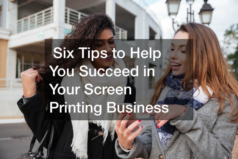 Have a Screen Printing Business? Here Are 6 Tips to Help You Succeed