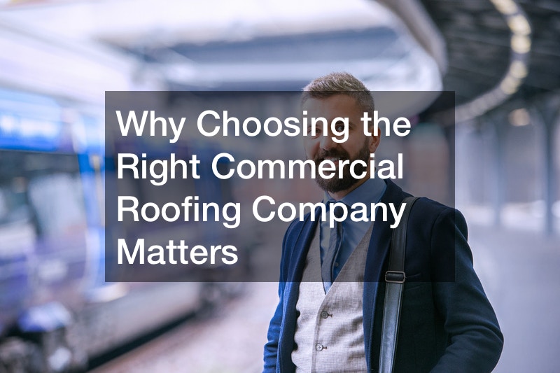 Why Choosing the Right Commercial Roofing Company Matters