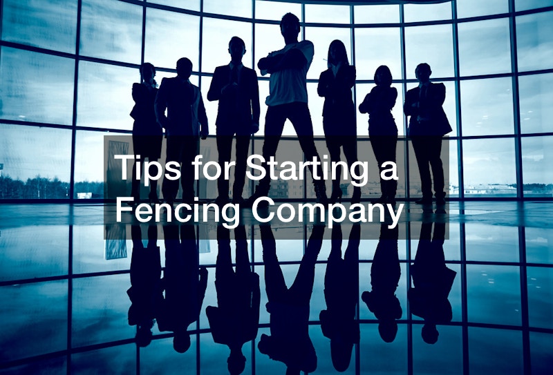 Tips for Starting a Fencing Company