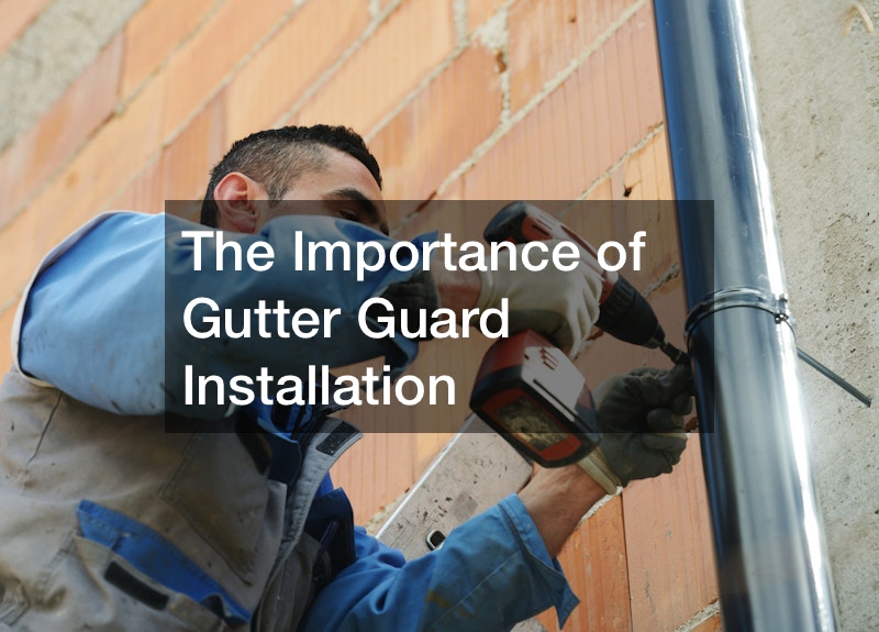 The Importance of Gutter Guard Installation